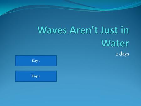 2 days Day 1 Day 2. Waves Aren’t Just In Water Thursday February 23 rd, 2012 Warm-up: (1)Brainstorm and record different examples of waves. (list your.