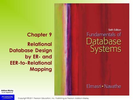 Copyright © 2011 Pearson Education, Inc. Publishing as Pearson Addison-Wesley Chapter 9 Relational Database Design by ER- and EER-to-Relational Mapping.