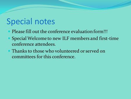 Special notes Please fill out the conference evaluation form!!! Special Welcome to new ILF members and first-time conference attendees. Thanks to those.