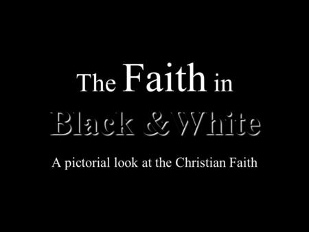 Black &White The Faith in Black &White A pictorial look at the Christian Faith.