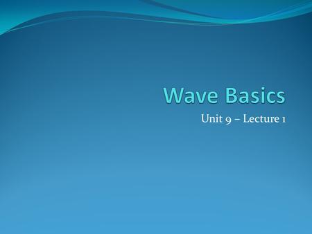 Wave Basics Unit 9 – Lecture 1.