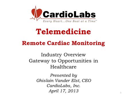 Telemedicine Remote Cardiac Monitoring Industry Overview Gateway to Opportunities in Healthcare 1 Presented by Ghislain Vander Elst, CEO CardioLabs, Inc.