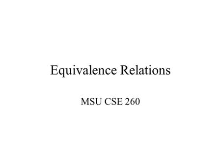 Equivalence Relations MSU CSE 260. Outline Introduction Equivalence Relations –Definition, Examples Equivalence Classes –Definition Equivalence Classes.