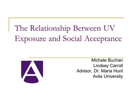 The Relationship Between UV Exposure and Social Acceptance Michele Buchan Lindsey Carroll Advisor, Dr. Maria Hunt Avila University.