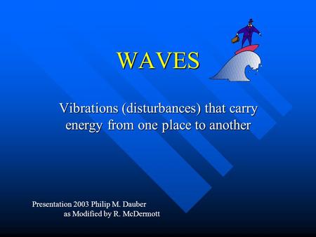 WAVES Vibrations (disturbances) that carry energy from one place to another Presentation 2003 Philip M. Dauber as Modified by R. McDermott.
