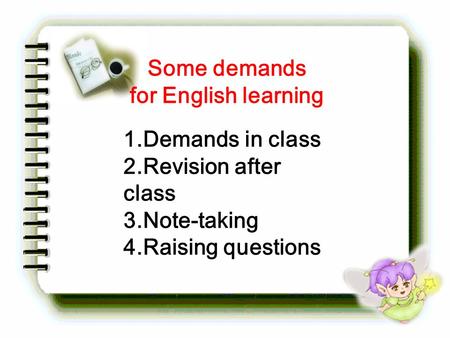 Some demands for English learning 1.Demands in class 2.Revision after class 3.Note-taking 4.Raising questions.