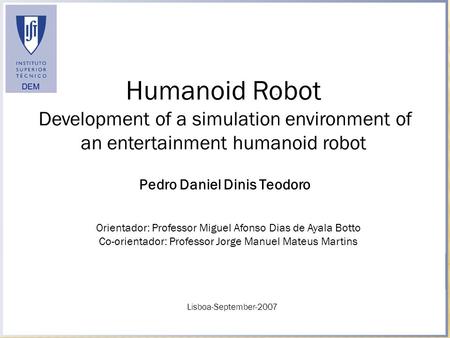 Humanoid Robot Development of a simulation environment of an entertainment humanoid robot Lisboa-September-2007 Pedro Daniel Dinis Teodoro Orientador: