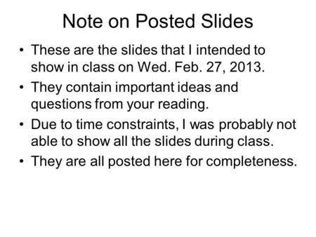Note on Posted Slides These are the slides that I intended to show in class on Wed. Feb. 27, 2013. They contain important ideas and questions from your.