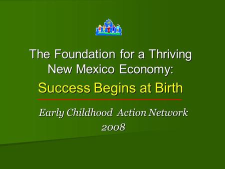 The Foundation for a Thriving New Mexico Economy: Success Begins at Birth Early Childhood Action Network 2008.