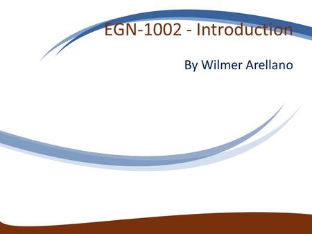 EGN-1002 - Introduction By Wilmer Arellano. Syllabus EGN 1002 Engineering Orientation Summer 2014 Prerequisite: Corequisite: Instructor: Wilmer Arellano.