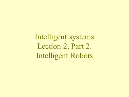 Intelligent systems Lection 2. Part 2. Intelligent Robots.