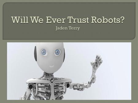  Types of robots  History of humanoid robots  Does a robot’s appearance make a difference?  Trusting Robots  Future of robots.
