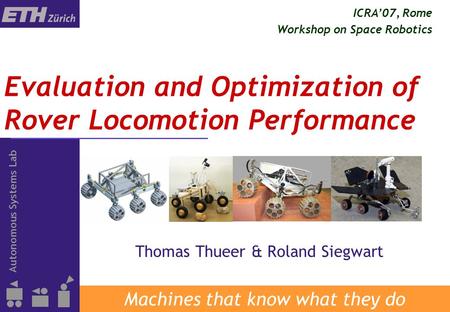 Autonomous Systems Lab 1 Evaluation and Optimization of Rover Locomotion Performance Machines that know what they do Thomas Thueer & Roland Siegwart ICRA’07,