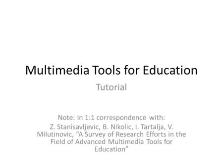 Multimedia Tools for Education Tutorial Note: In 1:1 correspondence with: Z. Stanisavljevic, B. Nikolic, I. Tartalja, V. Milutinovic, “A Survey of Research.