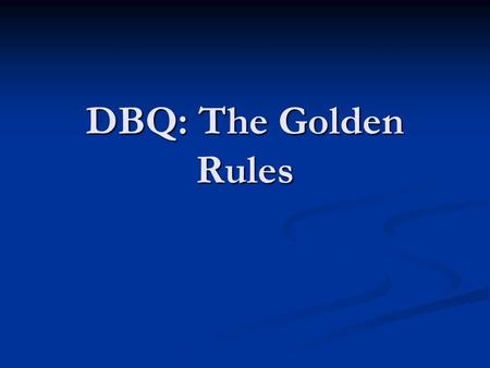 DBQ: The Golden Rules. Golden Rules Answer the question Answer the question Write a detailed thesis Write a detailed thesis Re-word the statement by taking.