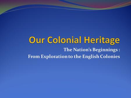 The Nation’s Beginnings : From Exploration to the English Colonies.