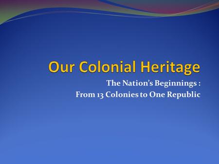 The Nation’s Beginnings : From 13 Colonies to One Republic