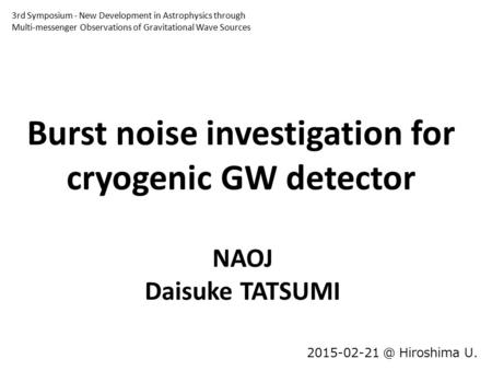 Burst noise investigation for cryogenic GW detector Hiroshima U. NAOJ Daisuke TATSUMI 3rd Symposium ‐ New Development in Astrophysics through.