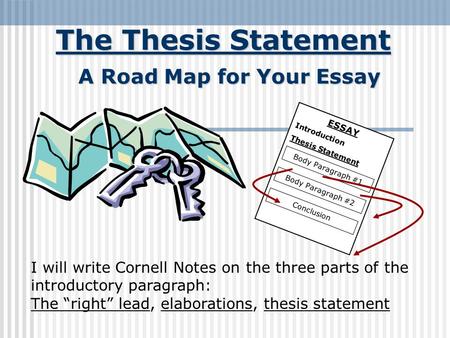 The Thesis Statement A Road Map for Your Essay ESSAY Introduction Thesis Statement Body Paragraph #1 Body Paragraph #2 Conclusion I will write Cornell.