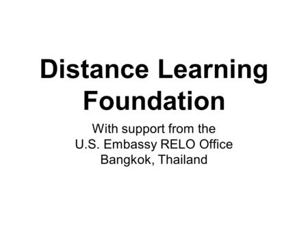 Distance Learning Foundation With support from the U.S. Embassy RELO Office Bangkok, Thailand.