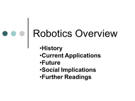 Robotics Overview History Current Applications Future Social Implications Further Readings.