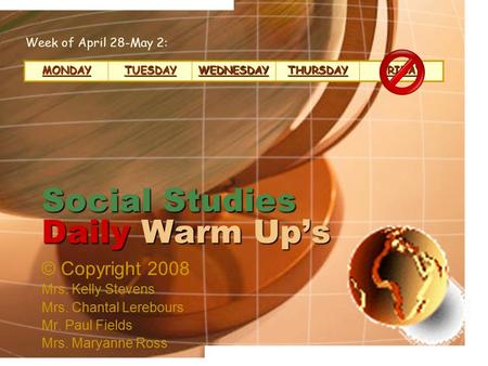 Social Studies Daily Warm Up’s © Copyright 2008 Mrs. Kelly Stevens Mrs. Chantal Lerebours Mr. Paul Fields Mrs. Maryanne Ross MONDAY TUESDAY WEDNESDAY.