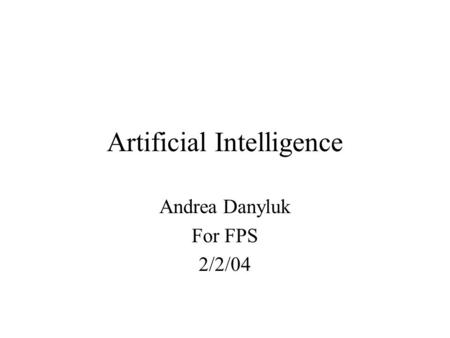 Artificial Intelligence Andrea Danyluk For FPS 2/2/04.