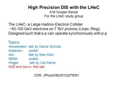 CDR, JPhysG39(2012)075001 High Precision DIS with the LHeC A M Cooper-Sarkar For the LHeC study group The LHeC- a Large Hadron-Electron Collider ~50-100.