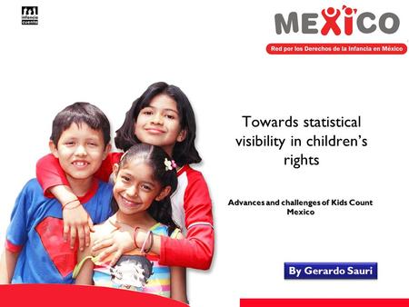 Towards statistical visibility in children’s rights By Gerardo Sauri Advances and challenges of Kids Count Mexico.