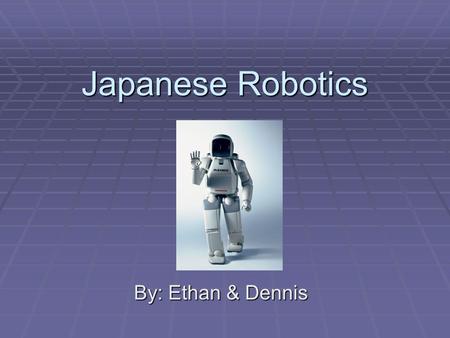 Japanese Robotics By: Ethan & Dennis. Different Types of Japanese Robots  Humanoid robots  Industrial robots  Android  Animal robot  Guard robot.