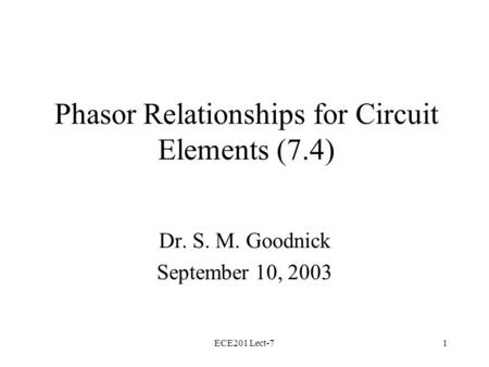 ECE201 Lect-71 Phasor Relationships for Circuit Elements (7.4) Dr. S. M. Goodnick September 10, 2003.