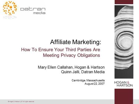 © Hogan & Hartson LLP. All rights reserved. Affiliate Marketing: How To Ensure Your Third Parties Are Meeting Privacy Obligations Mary Ellen Callahan,
