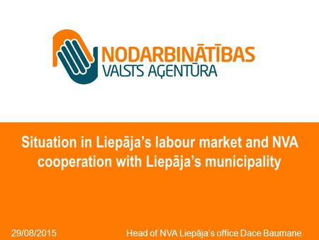 Situation in Liepāja’s labour market and NVA cooperation with Liepāja’s municipality 29/08/2015 Head of NVA Liepāja’s office Dace Baumane.