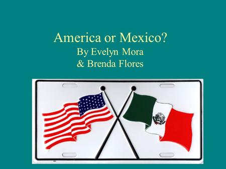 America or Mexico? By Evelyn Mora & Brenda Flores.