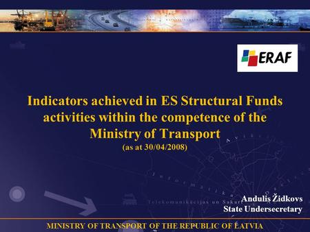 MINISTRY OF TRANSPORT OF THE REPUBLIC OF LATVIA Indicators achieved in ES Structural Funds activities within the competence of the Ministry of Transport.