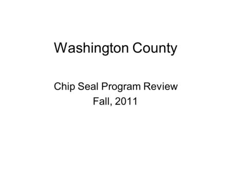 Washington County Chip Seal Program Review Fall, 2011.
