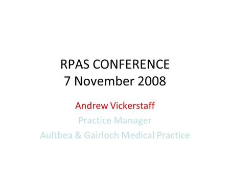 RPAS CONFERENCE 7 November 2008 Andrew Vickerstaff Practice Manager Aultbea & Gairloch Medical Practice.