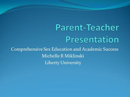 Comprehensive Sex Education and Academic Success Michelle R Miklinski Liberty University.