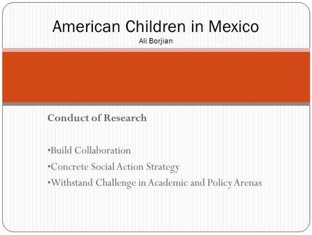 Conduct of Research Build Collaboration Concrete Social Action Strategy Withstand Challenge in Academic and Policy Arenas American Children in Mexico Ali.