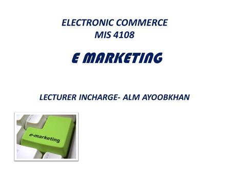 ELECTRONIC COMMERCE MIS E MARKETING    LECTURER INCHARGE- ALM AYOOBKHAN