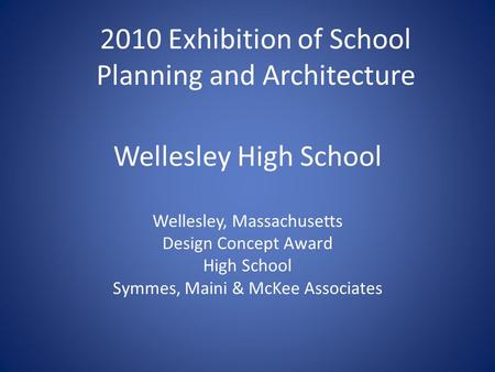 Wellesley High School Wellesley, Massachusetts Design Concept Award High School Symmes, Maini & McKee Associates 2010 Exhibition of School Planning and.