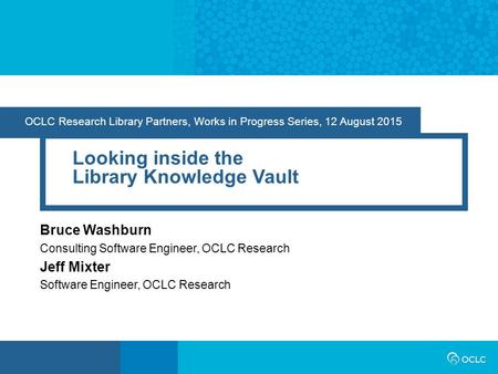 OCLC Research Library Partners, Works in Progress Series, 12 August 2015 Looking inside the Library Knowledge Vault Bruce Washburn Consulting Software.