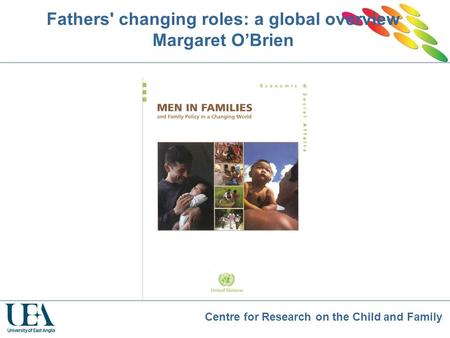 Centre for Research on the Child and Family Fathers' changing roles: a global overview Margaret O’Brien.
