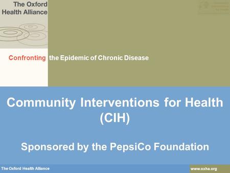The Oxford Health Alliance www.oxha.org The Oxford Health Alliance www.oxha.org Community Interventions for Health (CIH) Sponsored by the PepsiCo Foundation.