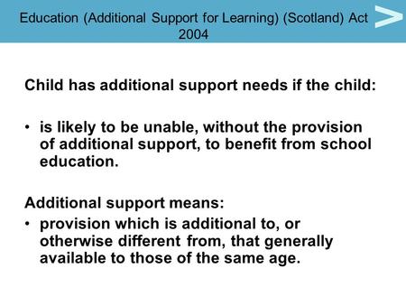 Education (Additional Support for Learning) (Scotland) Act 2004 Child has additional support needs if the child: is likely to be unable, without the provision.