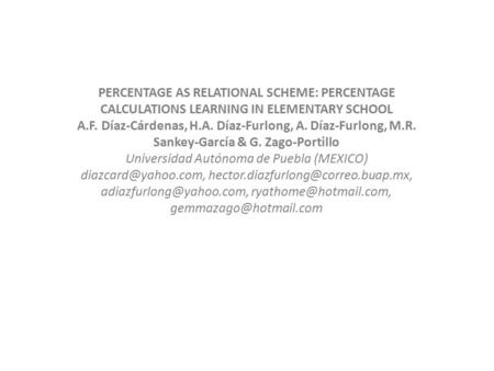 PERCENTAGE AS RELATIONAL SCHEME: PERCENTAGE CALCULATIONS LEARNING IN ELEMENTARY SCHOOL A.F. Díaz-Cárdenas, H.A. Díaz-Furlong, A. Díaz-Furlong, M.R. Sankey-García.