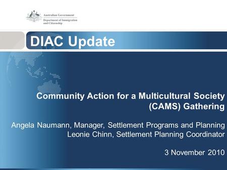 Community Action for a Multicultural Society (CAMS) Gathering Angela Naumann, Manager, Settlement Programs and Planning Leonie Chinn, Settlement Planning.