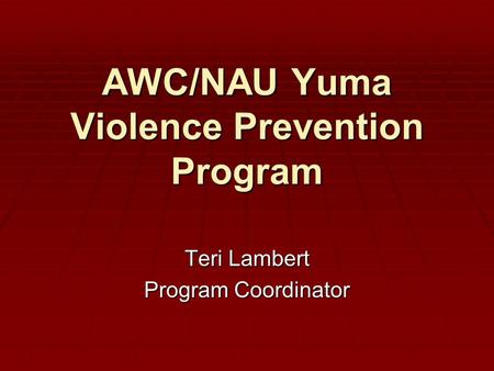 AWC/NAU Yuma Violence Prevention Program Teri Lambert Program Coordinator.