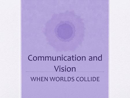 Communication and Vision WHEN WORLDS COLLIDE 1. When Worlds Collide Pre-symbolic and Symbolic Communication Assessing communication skills of children.