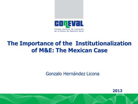 DIRECCIÓN DE PLANEACIÓN Y NORMATIVIDAD DE LA POLÍTICA DE EVALUACIÓN The Importance of the Institutionalization of M&E: The Mexican Case Gonzalo Hernández.